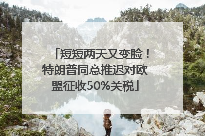 短短两天又变脸！特朗普同意推迟对欧盟征收50%关税