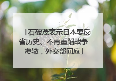 石破茂表示日本要反省历史、不再重蹈战争覆辙，外交部回应