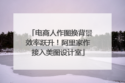 电商人作图换背景效率跃升！阿里家作接入美图设计室