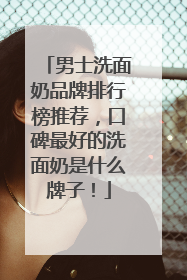 男士洗面奶品牌排行榜推荐，口碑最好的洗面奶是什么牌子！