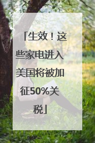 生效！这些家电进入美国将被加征50%关税