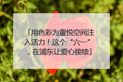 用色彩为童悦空间注入活力！这个“六一”，在浦东让爱心接续