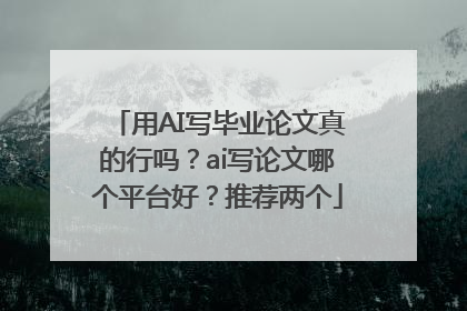 用AI写毕业论文真的行吗？ai写论文哪个平台好？推荐两个