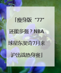 瘦身版“77”还能多强？NBA球星东契奇7月来沪出战热身赛