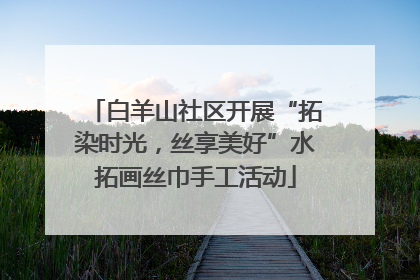 白羊山社区开展“拓染时光，丝享美好”水拓画丝巾手工活动