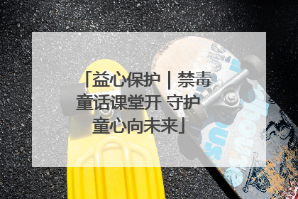 益心保护｜禁毒童话课堂开 守护童心向未来