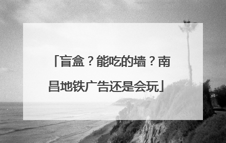 盲盒？能吃的墙？南昌地铁广告还是会玩