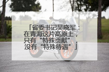 省委书记吴晓军：在青海这片高原上，只有“特殊贡献”，没有“特殊待遇”