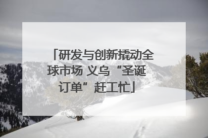 研发与创新撬动全球市场 义乌“圣诞订单”赶工忙