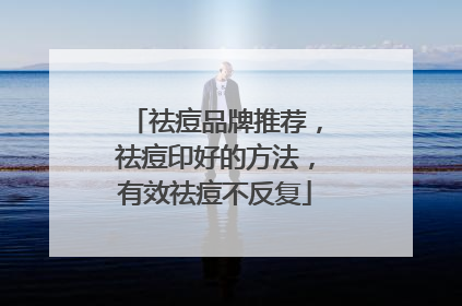 祛痘品牌推荐，祛痘印好的方法，有效祛痘不反复