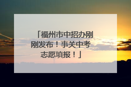 福州市中招办刚刚发布！事关中考志愿填报！