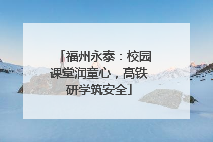 福州永泰：校园课堂润童心，高铁研学筑安全