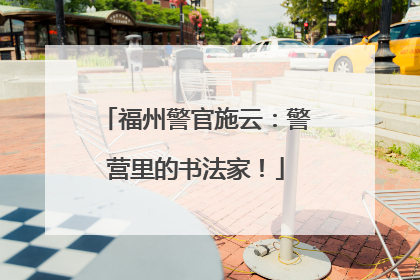 福州警官施云：警营里的书法家！