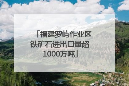 福建罗屿作业区铁矿石进出口量超1000万吨