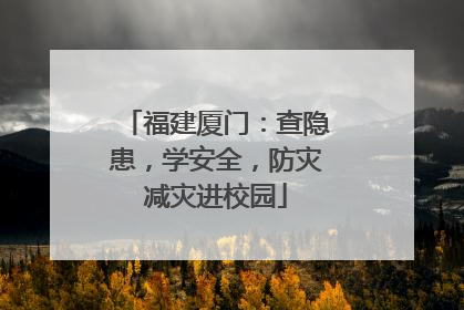 福建厦门：查隐患，学安全，防灾减灾进校园