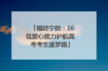 福建宁德：16载爱心接力护航高考考生逐梦路