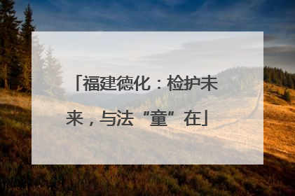 福建德化：检护未来，与法“童”在
