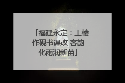 福建永定：土楼作砚书课改 客韵化雨润新苗