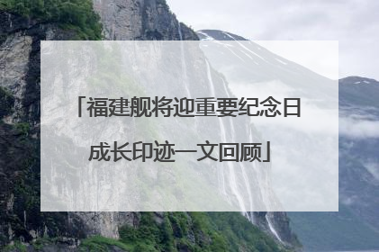 福建舰将迎重要纪念日 成长印迹一文回顾