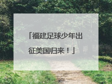 福建足球少年出征美国归来！