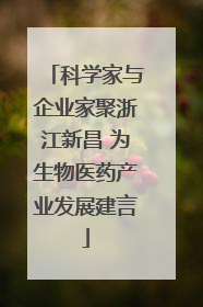 科学家与企业家聚浙江新昌 为生物医药产业发展建言