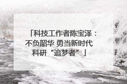 科技工作者陈宝泽：不负韶华 勇当新时代科研“追梦者”