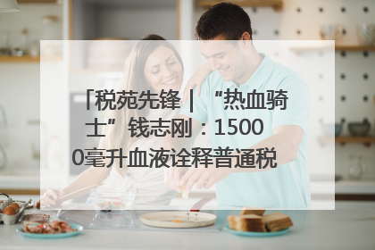 税苑先锋｜“热血骑士”钱志刚：15000毫升血液诠释普通税官的非凡承诺