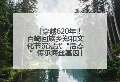 穿越620年！百崎回族乡郑和文化节沉浸式“活态”传承海丝基因