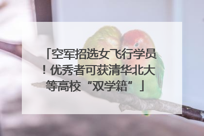 空军招选女飞行学员！优秀者可获清华北大等高校“双学籍”