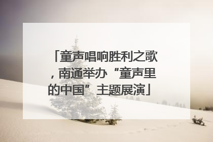 童声唱响胜利之歌，南通举办“童声里的中国”主题展演