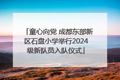 童心向党 成都东部新区石盘小学举行2024级新队员入队仪式