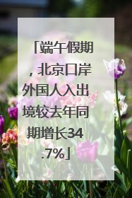 端午假期，北京口岸外国人入出境较去年同期增长34.7%