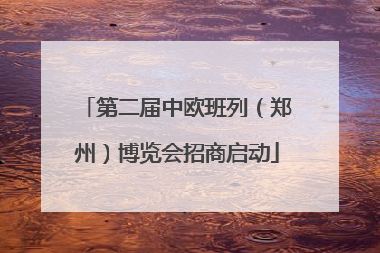 第二届中欧班列（郑州）博览会招商启动