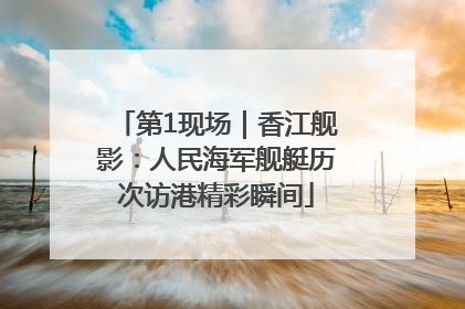 第1现场｜香江舰影：人民海军舰艇历次访港精彩瞬间