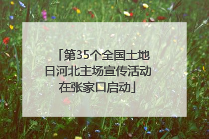 第35个全国土地日河北主场宣传活动在张家口启动