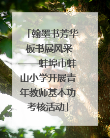 翰墨书芳华 板书展风采——蚌埠市蚌山小学开展青年教师基本功考核活动