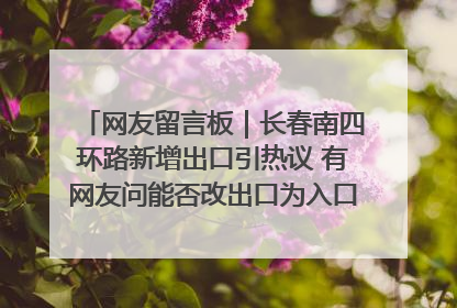 网友留言板｜长春南四环路新增出口引热议 有网友问能否改出口为入口？官方回应来了