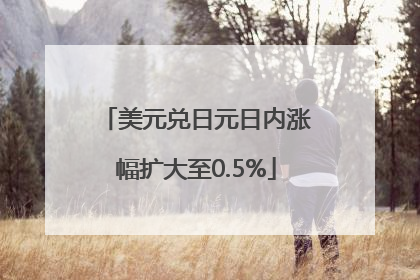 美元兑日元日内涨幅扩大至0.5%