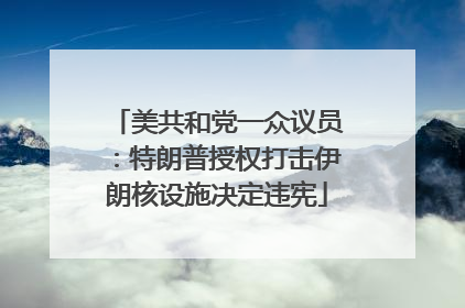 美共和党一众议员：特朗普授权打击伊朗核设施决定违宪