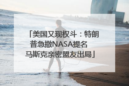 美国又现权斗：特朗普急撤NASA提名 马斯克亲密盟友出局