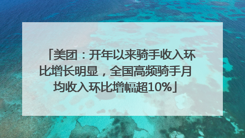 美团：开年以来骑手收入环比增长明显，全国高频骑手月均收入环比增幅超10%