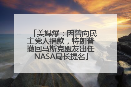 美媒爆：因曾向民主党人捐款，特朗普撤回马斯克盟友出任NASA局长提名