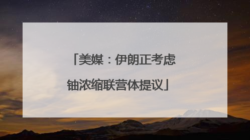 美媒：伊朗正考虑铀浓缩联营体提议