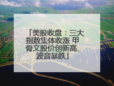 美股收盘：三大指数集体收涨 甲骨文股价创新高、波音暴跌