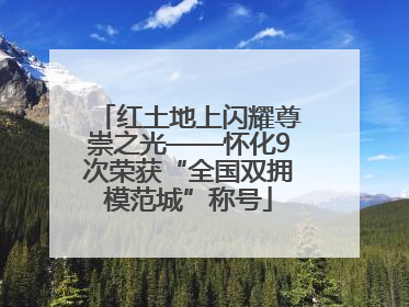 红土地上闪耀尊崇之光——怀化9次荣获“全国双拥模范城”称号