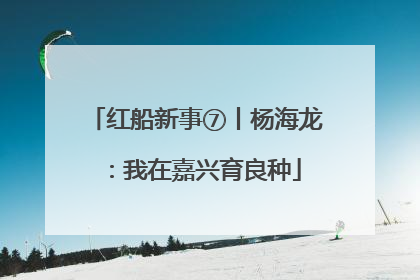 红船新事⑦丨杨海龙：我在嘉兴育良种