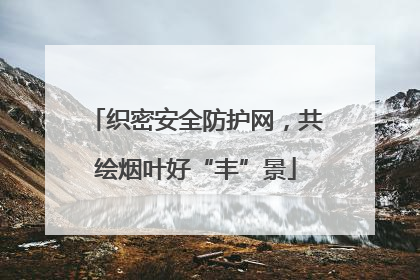 织密安全防护网，共绘烟叶好“丰”景