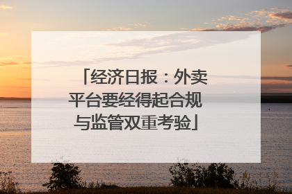 经济日报：外卖平台要经得起合规与监管双重考验