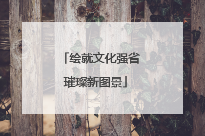 绘就文化强省璀璨新图景