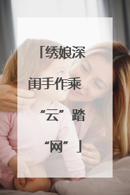 绣娘深闺手作乘“云”踏“网”